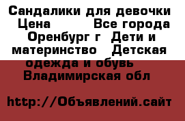 Сандалики для девочки › Цена ­ 350 - Все города, Оренбург г. Дети и материнство » Детская одежда и обувь   . Владимирская обл.